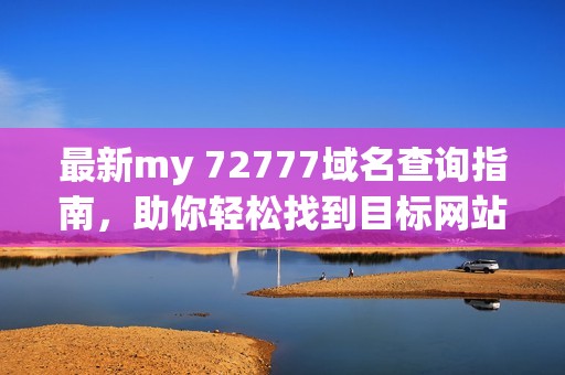 最新my 72777域名查询指南，助你轻松找到目标网站