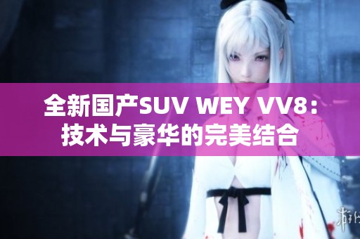 全新国产SUV WEY VV8：技术与豪华的完美结合