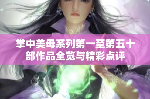 掌中美母系列第一至第五十部作品全览与精彩点评