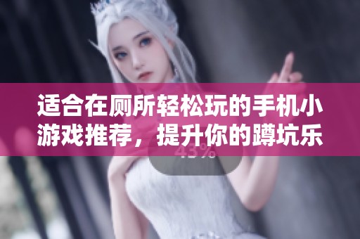 适合在厕所轻松玩的手机小游戏推荐，提升你的蹲坑乐趣