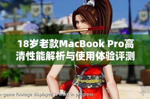 18岁老款MacBook Pro高清性能解析与使用体验评测