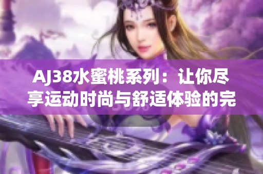 AJ38水蜜桃系列：让你尽享运动时尚与舒适体验的完美结合