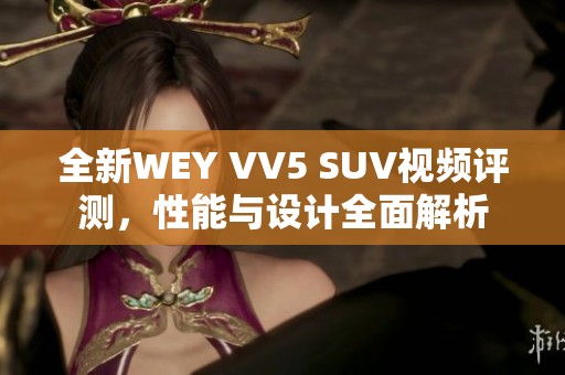 全新WEY VV5 SUV视频评测，性能与设计全面解析