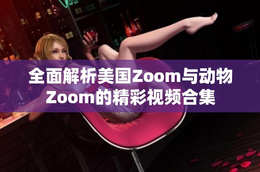 全面解析美国Zoom与动物Zoom的精彩视频合集