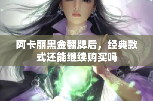 阿卡丽黑金翻牌后，经典款式还能继续购买吗