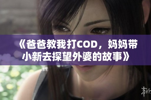 《爸爸教我打COD，妈妈带小新去探望外婆的故事》