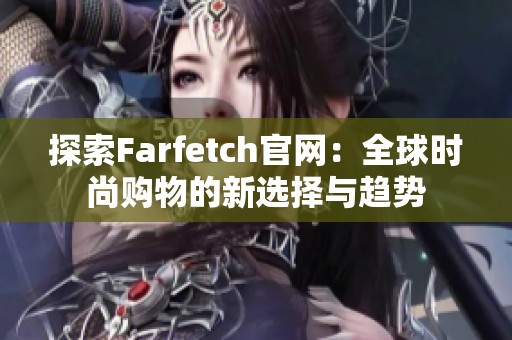 探索Farfetch官网：全球时尚购物的新选择与趋势