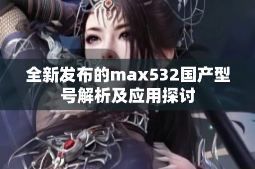 全新发布的max532国产型号解析及应用探讨