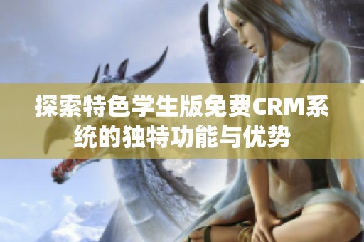 探索特色学生版免费CRM系统的独特功能与优势