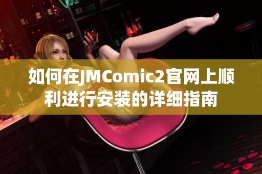 如何在JMComic2官网上顺利进行安装的详细指南