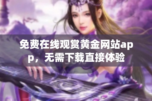 免费在线观赏黄金网站app，无需下载直接体验