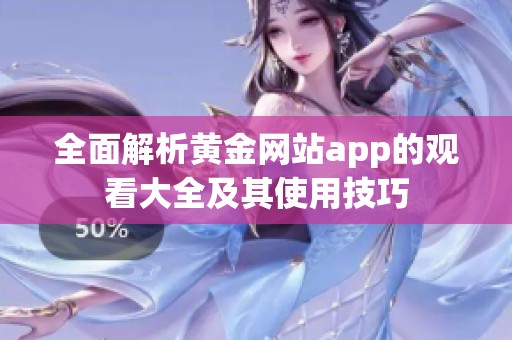 全面解析黄金网站app的观看大全及其使用技巧