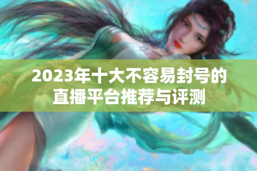 2023年十大不容易封号的直播平台推荐与评测