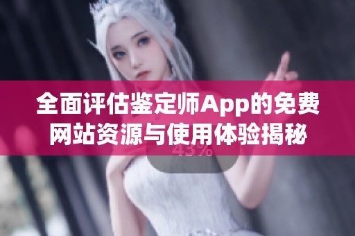 全面评估鉴定师App的免费网站资源与使用体验揭秘