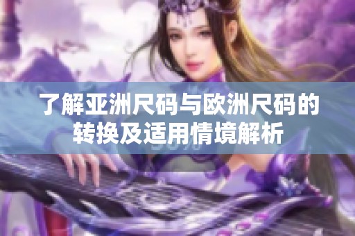 了解亚洲尺码与欧洲尺码的转换及适用情境解析