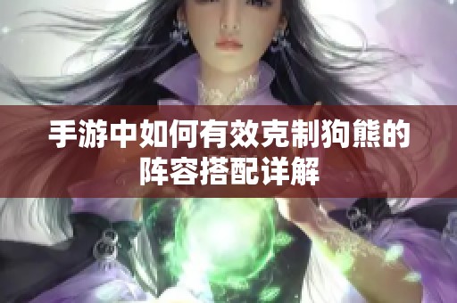 手游中如何有效克制狗熊的阵容搭配详解