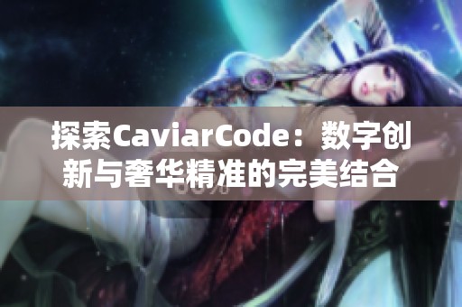 探索CaviarCode：数字创新与奢华精准的完美结合