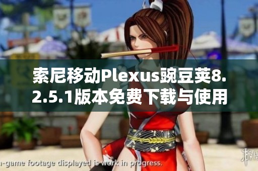 索尼移动Plexus豌豆荚8.2.5.1版本免费下载与使用指南