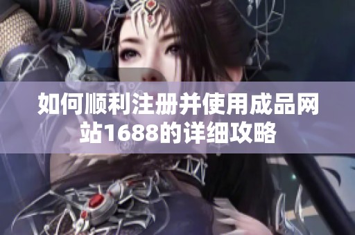 如何顺利注册并使用成品网站1688的详细攻略