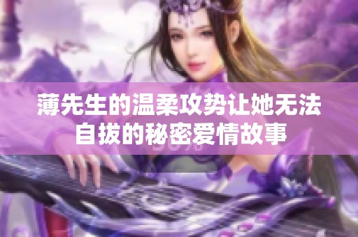 薄先生的温柔攻势让她无法自拔的秘密爱情故事