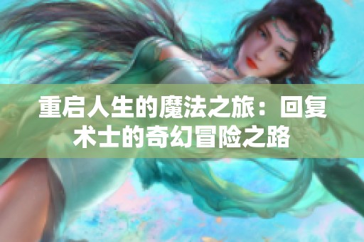 重启人生的魔法之旅：回复术士的奇幻冒险之路