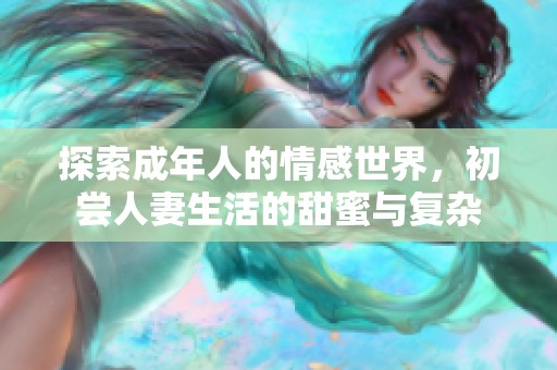 探索成年人的情感世界，初尝人妻生活的甜蜜与复杂