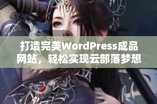 打造完美WordPress成品网站，轻松实现云部落梦想指南