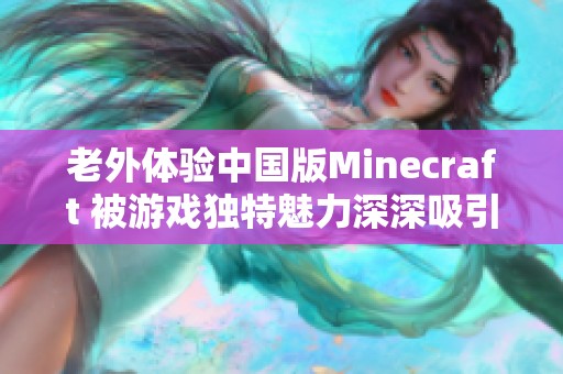 老外体验中国版Minecraft 被游戏独特魅力深深吸引