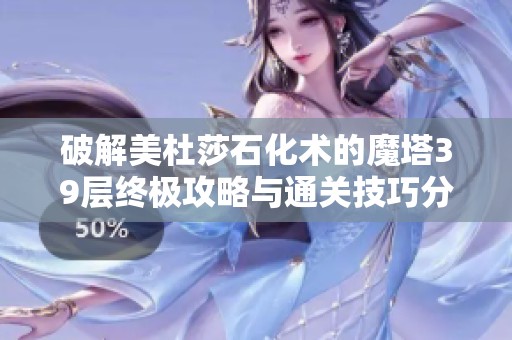 破解美杜莎石化术的魔塔39层终极攻略与通关技巧分享