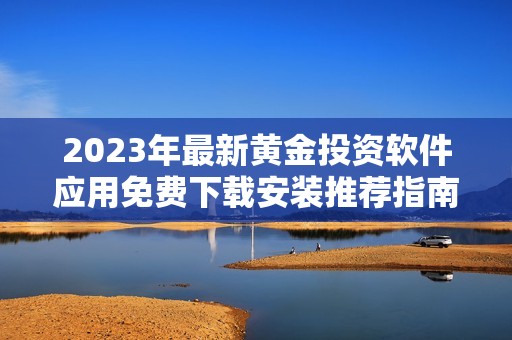 2023年最新黄金投资软件应用免费下载安装推荐指南