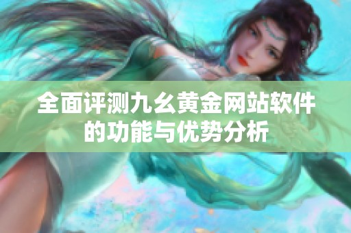 全面评测九幺黄金网站软件的功能与优势分析