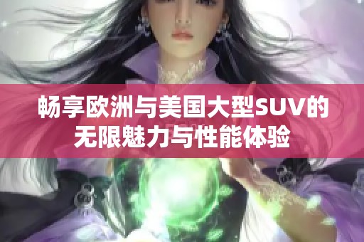 畅享欧洲与美国大型SUV的无限魅力与性能体验