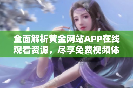 全面解析黄金网站APP在线观看资源，尽享免费视频体验