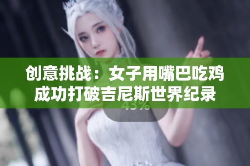 创意挑战：女子用嘴巴吃鸡成功打破吉尼斯世界纪录