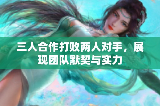 三人合作打败两人对手，展现团队默契与实力