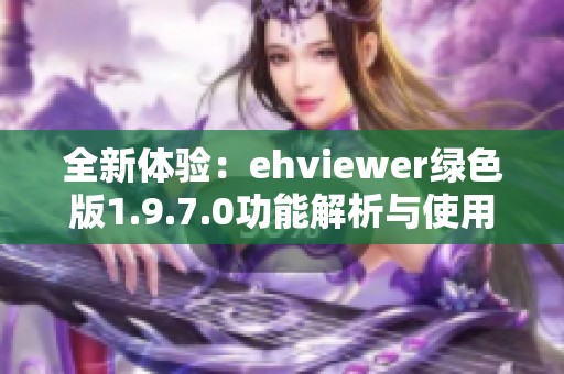 全新体验：ehviewer绿色版1.9.7.0功能解析与使用指南