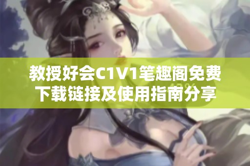 教授好会C1V1笔趣阁免费下载链接及使用指南分享