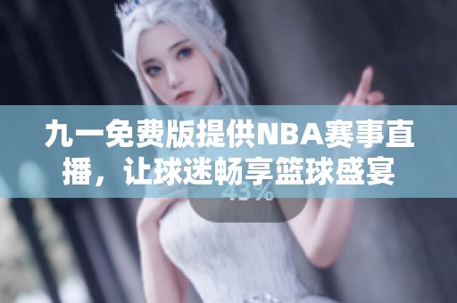 九一免费版提供NBA赛事直播，让球迷畅享篮球盛宴