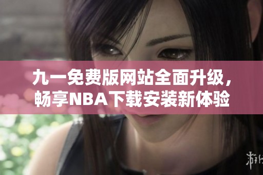 九一免费版网站全面升级，畅享NBA下载安装新体验