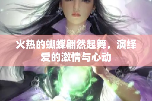 火热的蝴蝶翩然起舞，演绎爱的激情与心动