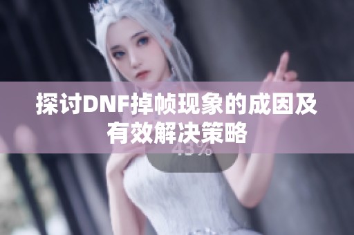 探讨DNF掉帧现象的成因及有效解决策略