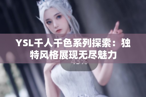 YSL千人千色系列探索：独特风格展现无尽魅力