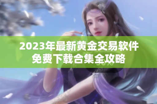 2023年最新黄金交易软件免费下载合集全攻略