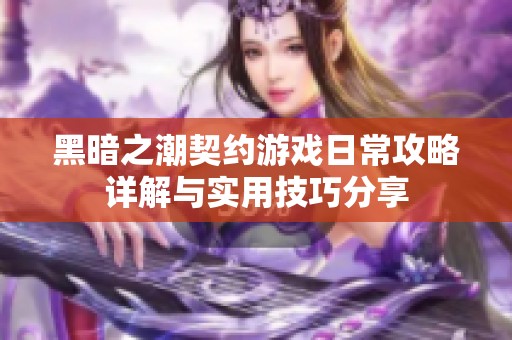 黑暗之潮契约游戏日常攻略详解与实用技巧分享