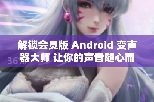 解锁会员版 Android 变声器大师 让你的声音随心而变