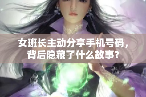 女班长主动分享手机号码，背后隐藏了什么故事？