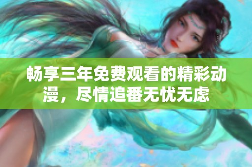 畅享三年免费观看的精彩动漫，尽情追番无忧无虑