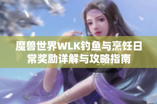 魔兽世界WLK钓鱼与烹饪日常奖励详解与攻略指南