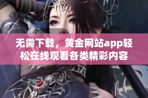 无需下载，黄金网站app轻松在线观看各类精彩内容