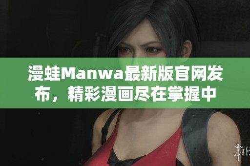 漫蛙Manwa最新版官网发布，精彩漫画尽在掌握中